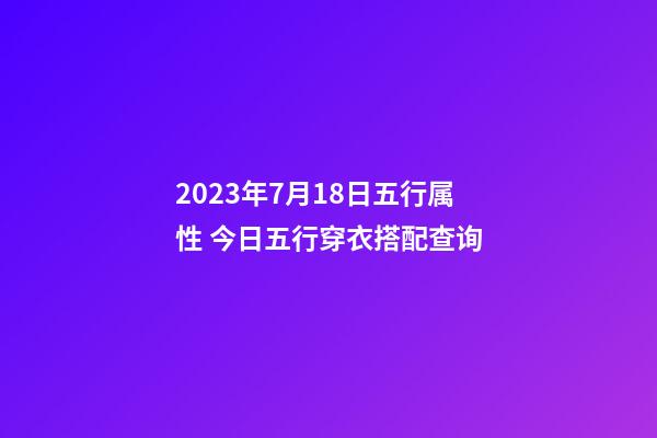 2023年7月18日五行属性 今日五行穿衣搭配查询